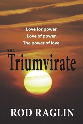 The Triumvirate: Love for power. Love of power. The power of love. by Rod Raglin