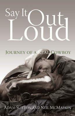 Say It Out Loud: Journey Of A Real Cowboy by Adam Sutton