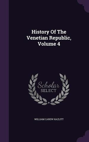 History of the Venetian Republic, Volume 4 by William Carew Hazlitt