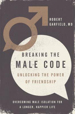 Breaking the Male Code: Essential Skills for Solving Men's Emotional Crisis by Robert Garfield