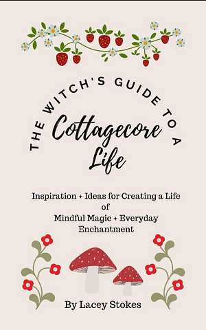 The witch's guide to a cottagecore life  by Lacey stokes