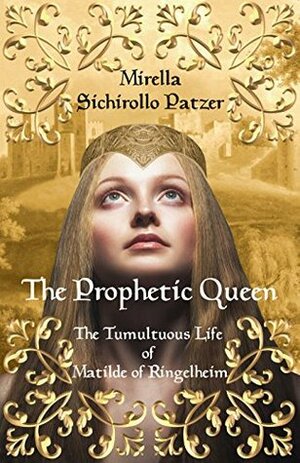 The Prophetic Queen: The Tumultuous Life of Matilde of Ringelheim by Mirella Sichirollo Patzer