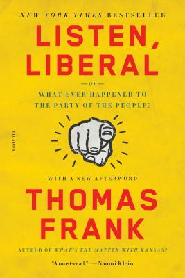 Listen, Liberal: Or, What Ever Happened to the Party of the People? by Thomas Frank