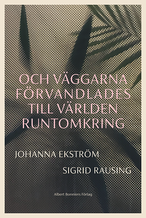 Och väggarna förvandlades till världen runtomkring by Sigrid Rausing, Johanna Ekström