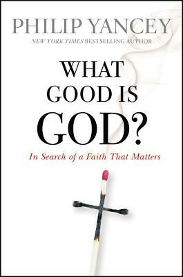 What Good Is God?: In Search of a Faith That Matters by Philip Yancey