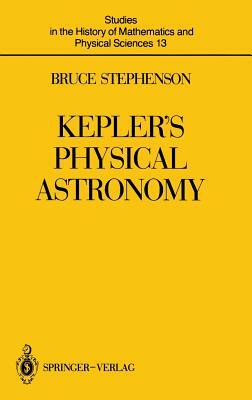 Kepler's Physical Astronomy by Bruce Stephenson