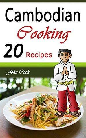Cambodian Cooking: 20 Cambodian Cookbook Food Recipes by John Cook