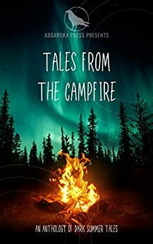Tales from the Campfire: A Collection of Dark Summer Tales by Larry Yoakum III, Cory Swanson, Saleha Bakht, Amanda Luhrsen, S.A. Stratton, Dean Patrick, Chelsea Ellingson