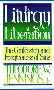 The Liturgy of Liberation: The Confession and Forgiveness of Sins by Theodore W. Jennings Jr.