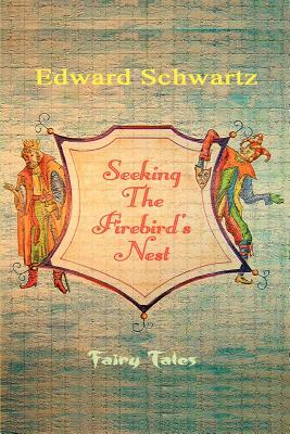 Seeking The Firebird's Nest: Fairy Tales by Edward Schwartz