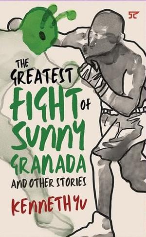 The Greatest Fight of Sunny Granada and Other Stories by Kenneth Yu