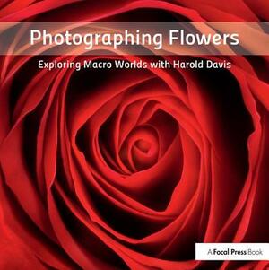 Photographing Flowers: Exploring Macro Worlds with Harold Davis by Harold Davis