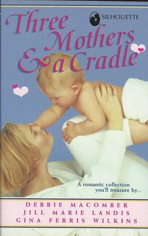 Three Mothers & a Cradle by Gina Ferris Wilkins, Debbie Macomber, Jill Marie Landis