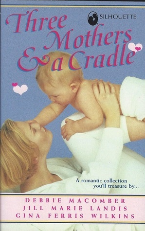 Three Mothers & a Cradle by Debbie Macomber, Gina Ferris Wilkins, Jill Marie Landis