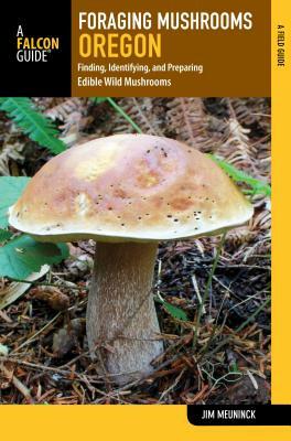 Foraging Mushrooms Oregon: Finding, Identifying, and Preparing Edible Wild Mushrooms by Jim Meuninck