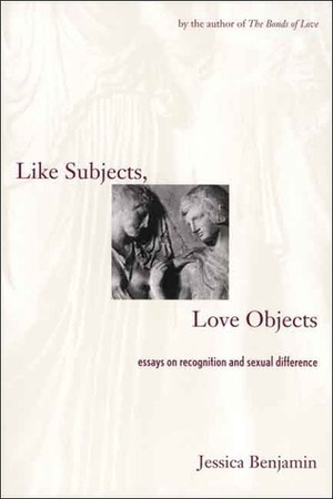 Like Subjects, Love Objects: Essays on Recognition and Sexual Difference by Jessica Benjamin