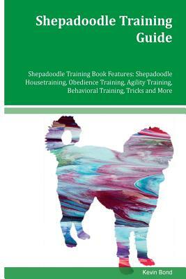 Shepadoodle Training Guide Shepadoodle Training Book Features: Shepadoodle Housetraining, Obedience Training, Agility Training, Behavioral Training, T by Kevin Bond