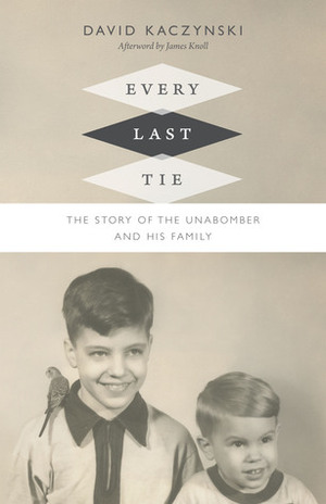 Every Last Tie: The Story of the Unabomber and His Family by David Kaczynski