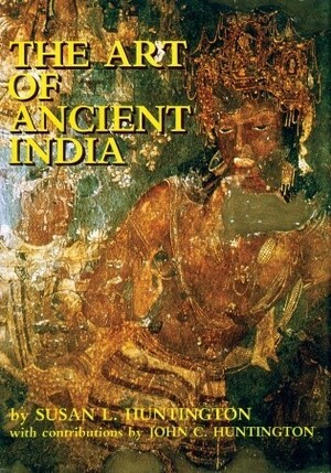 The Art of Ancient India by John C. Huntington, Susan L. Huntington