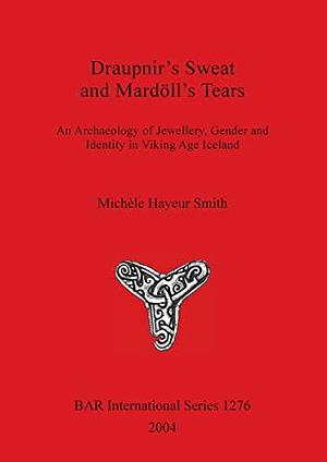 Draupnir's Sweat and Mardöll's Tears: An Archaeology of Jewellery, Gender and Identity in Viking Age Iceland by Michèle Hayeur Smith