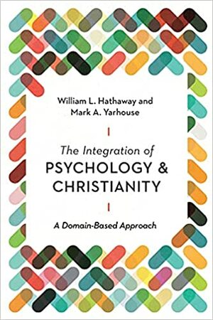 The Integration of Psychology and Christianity: A Domain-Based Approach by William L. Hathaway, Mark A. Yarhouse