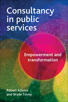 Consultancy in Public Services: Empowerment and Transformation by Robert Adams, Wade Tovey