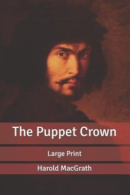 The Puppet Crown: Large Print by Harold Macgrath