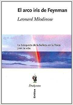El Arco Iris De Feyman: LA Busqueda De LA Belleza En LA Fisica Y En LA Vida by Leonard Mlodinow