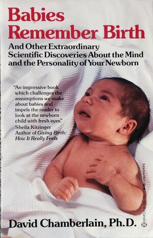 Babies Remember Birth: And Other Extaordinary Scientific Discoveries About the Mi by David Chamberlain