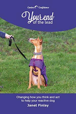 Your End of the Lead: Changing how you think and act to help your reactive dog by Janet Finlay