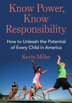 Know Power, Know Responsibility: How to Unleash the Potential of Every Child in America by Kevin Miller