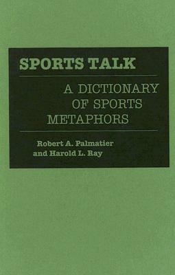 Sports Talk: A Dictionary of Sports Metaphors by Robert Palmatier, Harold Ray