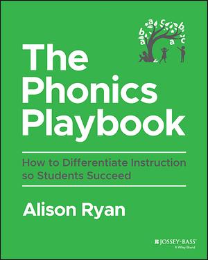 The Phonics Playbook: How to Differentiate Instruction So Students Succeed by Alison Ryan