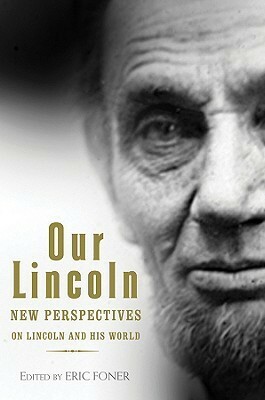 Our Lincoln: New Perspectives on Lincoln and His World by Eric Foner