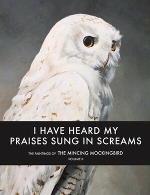 I Have Heard My Praises Sung In Screams: The Paintings of the Mincing Mockingbird Volume II by Matt Adrian