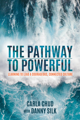 The Pathway to Powerful: Learning to Lead a Courageous, Connected Culture by Carla Chud, Danny Silk