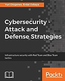 Cybersecurity – Attack and Defense Strategies: Infrastructure security with Red Team and Blue Team tactics by Erdal Ozkaya, Yuri Diogenes