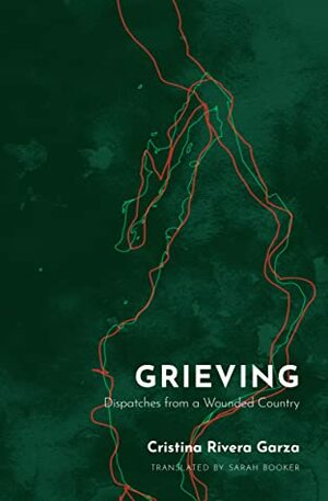 Grieving: Dispatches from a Wounded Country by Cristina Rivera Garza, Sarah Booker