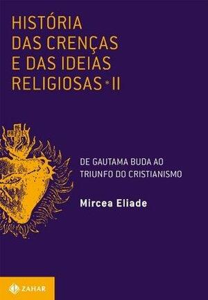 História das Crenças e das Ideias Religiosas - II: De Gautama Buda ao Triunfo do Cristianismo by Mircea Eliade