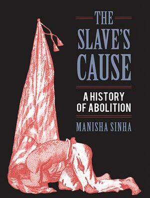 The Slave's Cause: A History of Abolition by Manisha Sinha