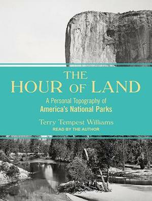 The Hour of Land: A Personal Topography of America's National Parks by Terry Tempest Williams