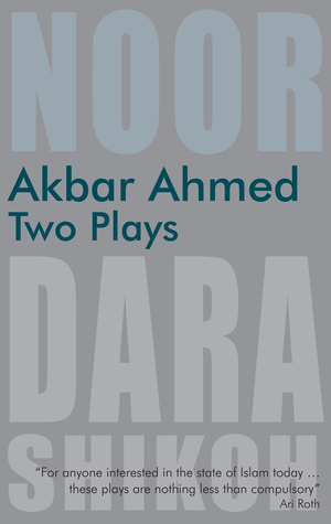 Akbar Ahmed: Two Plays: Noor and The Trial of Dara Shikoh by Akbar Ahmed