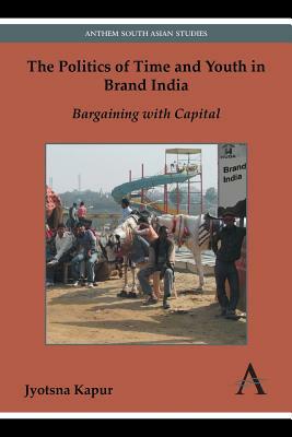 The Politics of Time and Youth in Brand India: Bargaining with Capital by Jyotsna Kapur