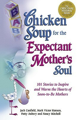 Chicken Soup for the Expectant Mother's Soul: 101 Stories to Inspire and Warm the Hearts of Soon-To-Be Mothers by Patty Aubery, Jack Canfield, Mark Victor Hansen