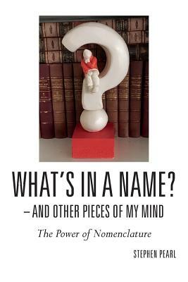 What's In A Name? - And Other Pieces Of My Mind: The Power of Nomenclature by Stephen Pearl