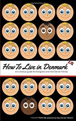 How to Live in Denmark: A humorous guide for foreigners and their Danish friends by Kay Xander Mellish