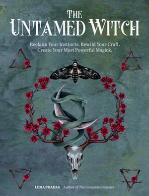 The Untamed Witch: Reclaim Your Instincts. Rewild Your Craft. Create Your Most Powerful Magick. by Lidia Pradas