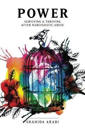Power: Surviving and Thriving After Narcissistic Abuse: A Collection of Essays on Malignant Narcissism and Recovery from Emotional Abuse by Shahida Arabi, Shahida Arabi