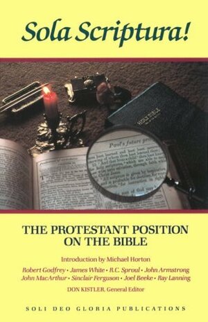 Sola Scriptura!: The Protestant Position on the Bible by James R. White, W. Robert Godfrey, John H. Armstrong, Ray Lanning, R.C. Sproul, Don Kistler, John MacArthur, Sinclair B. Ferguson