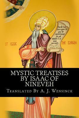 Mystic Treatises by Isaac of Nineveh: Translated from Bedjan's Syriac Text with an Introduction and Registers by Isaac of Nineveh, A.J. Wensinck